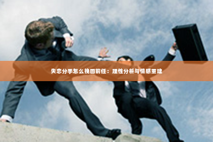 失恋分手怎么挽回前任：理性分析与情感重建