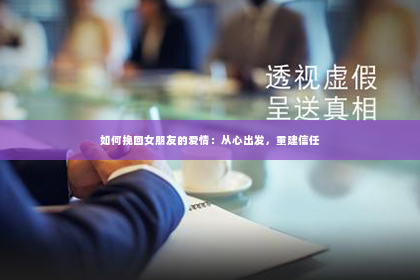 如何挽回女朋友的爱情：从心出发，重建信任