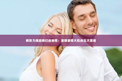 我努力挽回我们的爱情：重燃爱情火焰的五大策略