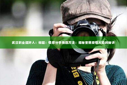 武汉职业捉奸人：标题：情感分手挽回方法：揭秘重燃爱情火焰的秘诀