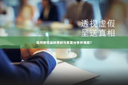 如何用恰当的措辞与男友分手并挽回？