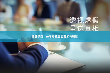 情感学院：分手后挽回的艺术与智慧