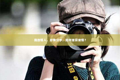 挽回情人，后悔分手，如何重获爱情？