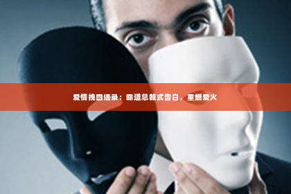 爱情挽回语录：霸道总裁式告白，重燃爱火