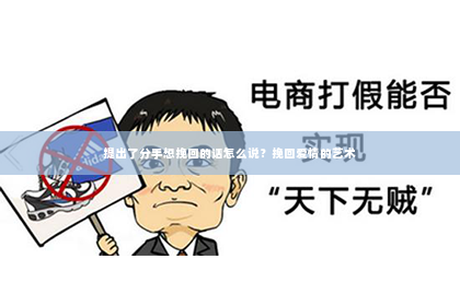提出了分手想挽回的话怎么说？挽回爱情的艺术