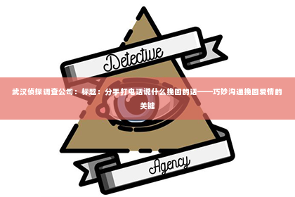 武汉侦探调查公司：标题：分手打电话说什么挽回的话——巧妙沟通挽回爱情的关键