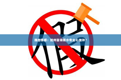 挽回情感：如何咨询衡水专业心理师？