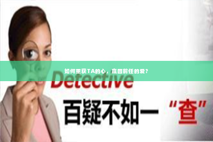 如何重获TA的心，赢回前任的爱？