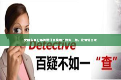 女朋友要分手该说什么挽回？教你一招，让爱情回暖