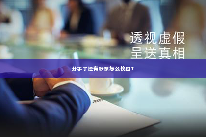 分手了还有联系怎么挽回？