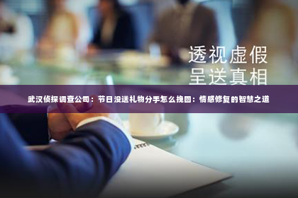 武汉侦探调查公司：节日没送礼物分手怎么挽回：情感修复的智慧之道