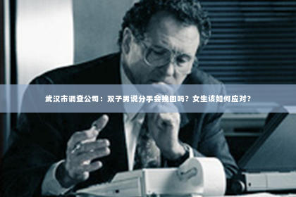武汉市调查公司：双子男说分手会挽回吗？女生该如何应对？