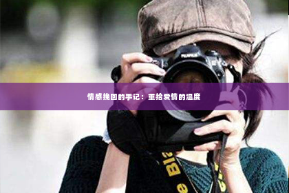 情感挽回的手记：重拾爱情的温度