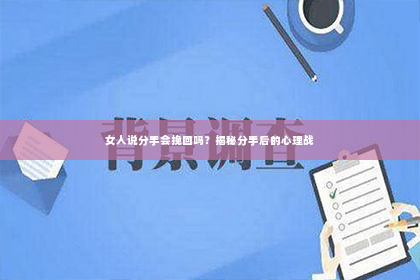 女人说分手会挽回吗？揭秘分手后的心理战