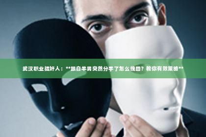武汉职业捉奸人：**跟白羊男突然分手了怎么挽回？教你有效策略**