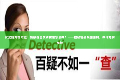 武汉婚外情取证：情感挽回交钱被骗怎么办？——揭秘情感挽回骗局，教你如何维权