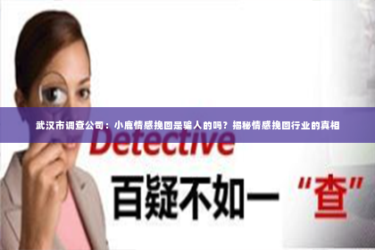 武汉市调查公司：小鹿情感挽回是骗人的吗？揭秘情感挽回行业的真相