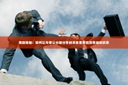 挽回婚姻：如何让与老公分居分手的关系重新回到幸福的状态