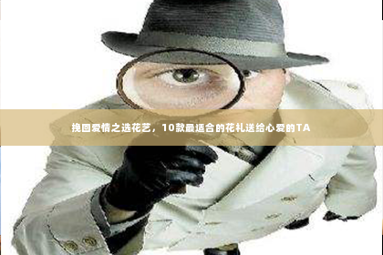 挽回爱情之选花艺，10款最适合的花礼送给心爱的TA