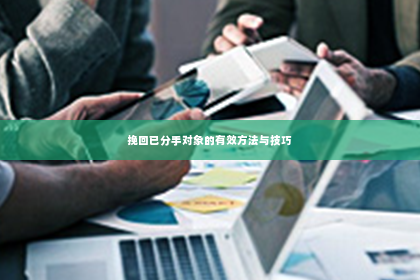 挽回已分手对象的有效方法与技巧
