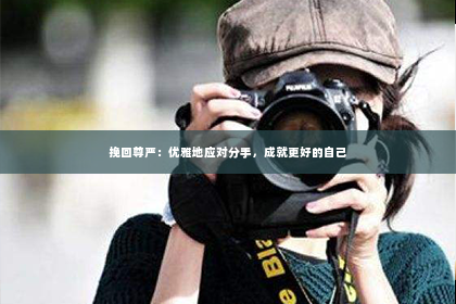 挽回尊严：优雅地应对分手，成就更好的自己