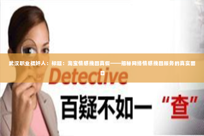 武汉职业捉奸人：标题：淘宝情感挽回真假——揭秘网络情感挽回服务的真实面目