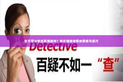 女方提分手还能挽回吗？解析挽回爱情的策略与技巧