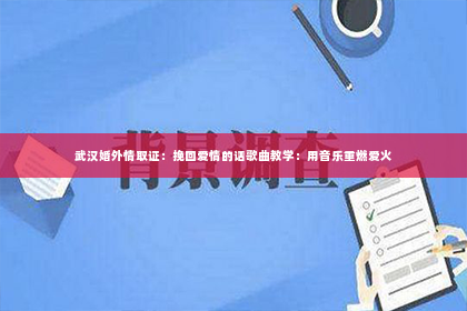 武汉婚外情取证：挽回爱情的话歌曲教学：用音乐重燃爱火