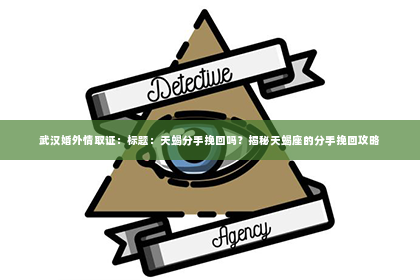 武汉婚外情取证：标题：天蝎分手挽回吗？揭秘天蝎座的分手挽回攻略