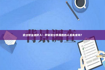 武汉职业捉奸人：吵架说分手挽回的人是真爱吗？