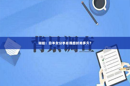 标题：白羊女分手后挽回时间多久？