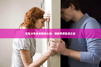 女生分手后的挽回心理：揭秘情感复原之路