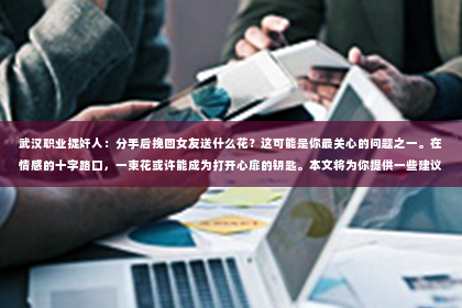 武汉职业捉奸人：分手后挽回女友送什么花？这可能是你最关心的问题之一。在情感的十字路口，一束花或许能成为打开心扉的钥匙。本文将为你提供一些建议，帮助你用最合适的方式表达你的歉意和爱意。