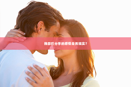 挽回已分手的感情是否现实？