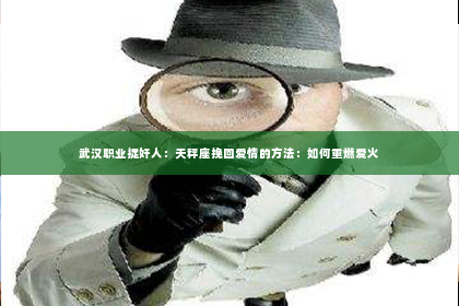 武汉职业捉奸人：天秤座挽回爱情的方法：如何重燃爱火