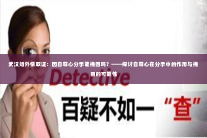武汉婚外情取证：因自尊心分手能挽回吗？——探讨自尊心在分手中的作用与挽回的可能性