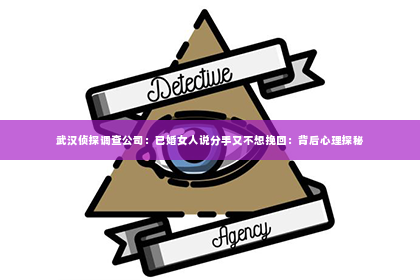 武汉侦探调查公司：已婚女人说分手又不想挽回：背后心理探秘
