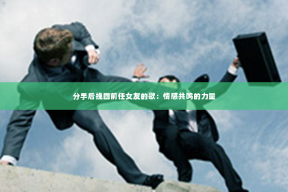 分手后挽回前任女友的歌：情感共鸣的力量