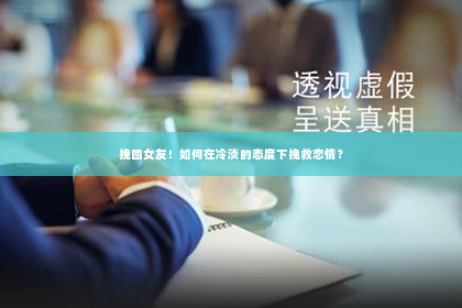 挽回女友！如何在冷淡的态度下挽救恋情？