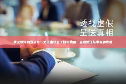 武汉侦探调查公司：丈夫出轨妻子如何挽回：重建信任与幸福的攻略