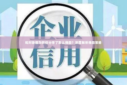 和对象因为前任分手了怎么挽回？深度解析挽回策略