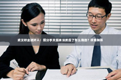 武汉职业捉奸人：提分手天蝎男没反应了怎么挽回？攻略解析