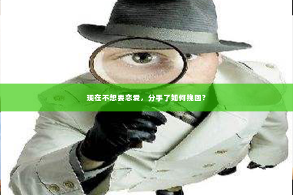 现在不想要恋爱，分手了如何挽回？