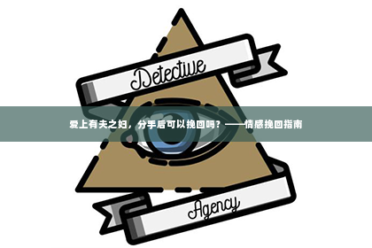 爱上有夫之妇，分手后可以挽回吗？——情感挽回指南