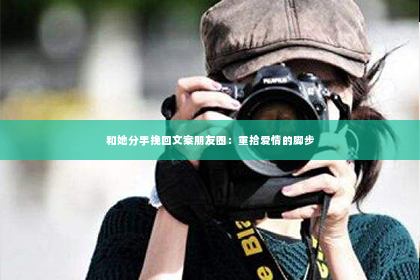 和她分手挽回文案朋友圈：重拾爱情的脚步