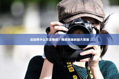 出轨有什么方法挽回？挽救婚姻的四大策略