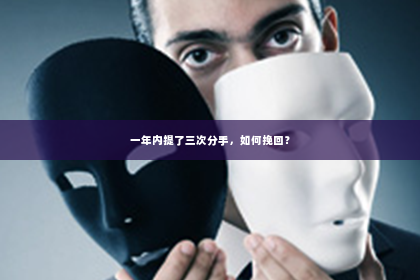 一年内提了三次分手，如何挽回？