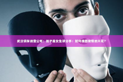 武汉侦探调查公司：双子座女生讲分手：如何挽回爱情的火花？