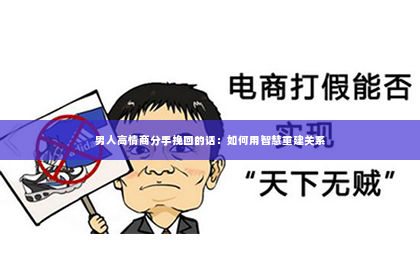 男人高情商分手挽回的话：如何用智慧重建关系