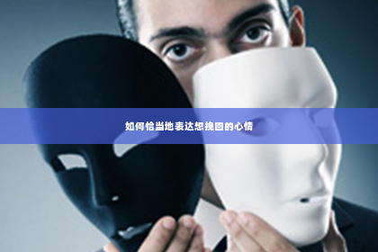 如何恰当地表达想挽回的心情